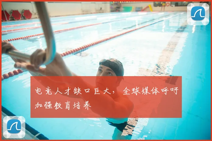 电竞人才缺口巨大，全球媒体呼吁加强教育培养
