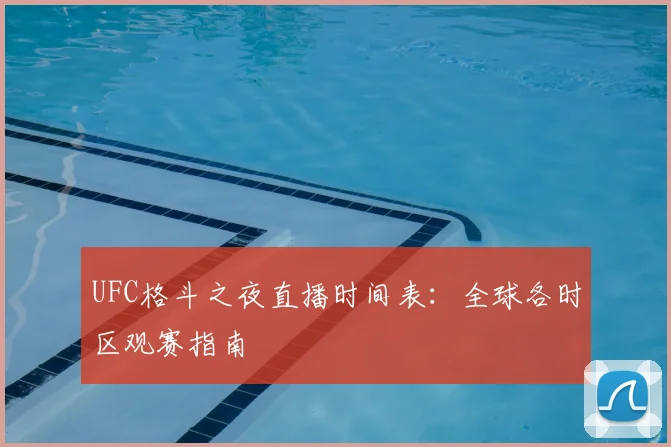 UFC格斗之夜直播时间表：全球各时区观赛指南