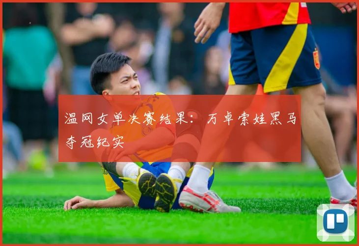 温网女单决赛结果：万卓索娃黑马夺冠纪实