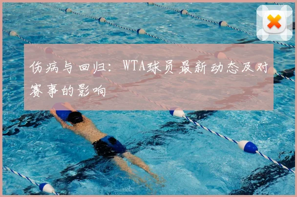 伤病与回归：WTA球员最新动态及对赛事的影响