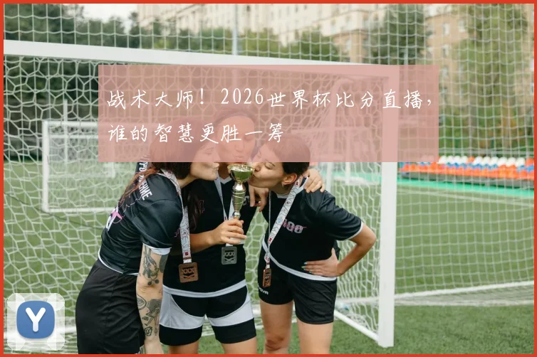 战术大师！2026世界杯比分直播，谁的智慧更胜一筹