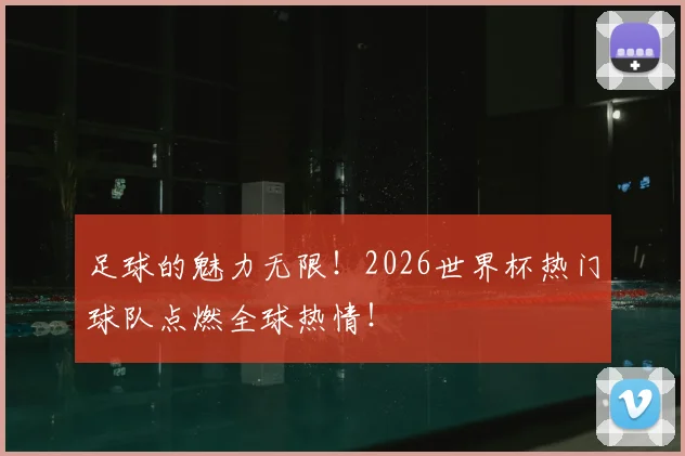 足球的魅力无限！2026世界杯热门球队点燃全球热情！