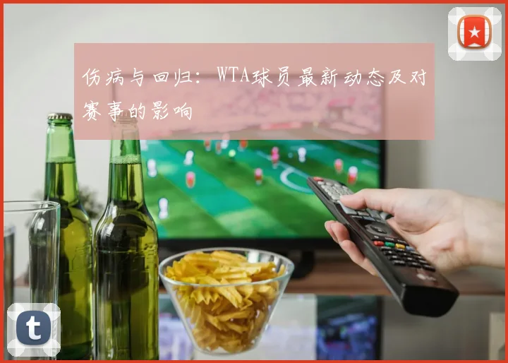 伤病与回归：WTA球员最新动态及对赛事的影响