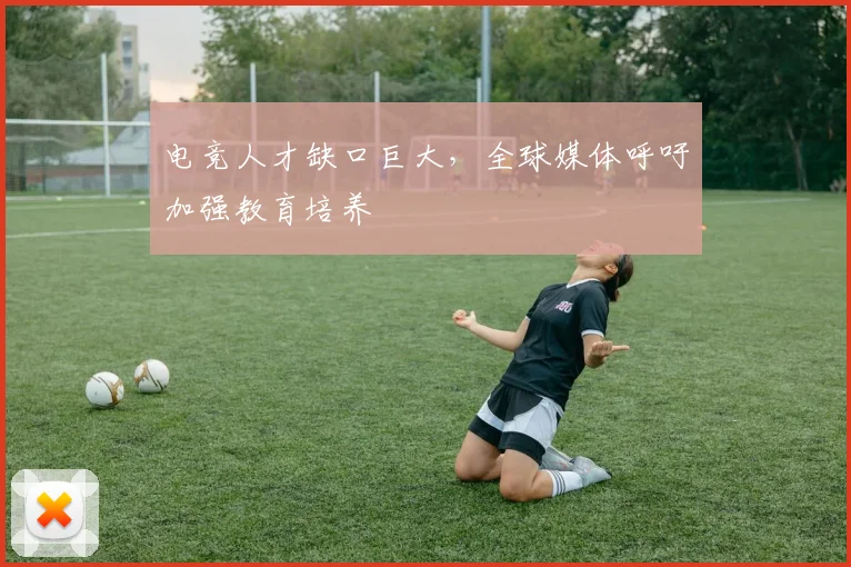 电竞人才缺口巨大，全球媒体呼吁加强教育培养