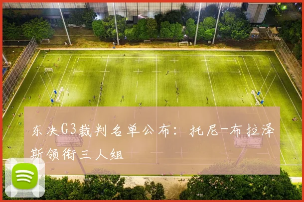 东决G3裁判名单公布：托尼-布拉泽斯领衔三人组