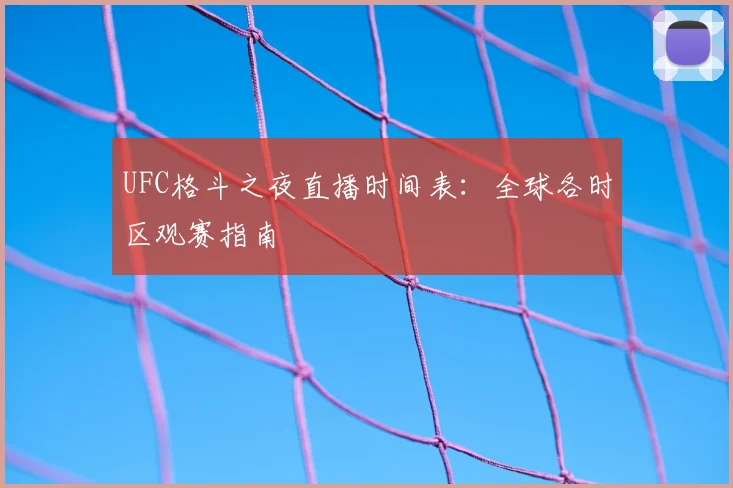 UFC格斗之夜直播时间表：全球各时区观赛指南