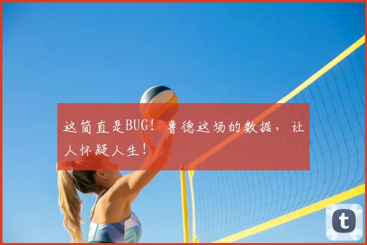 这简直是BUG！鲁德这场的数据，让人怀疑人生！