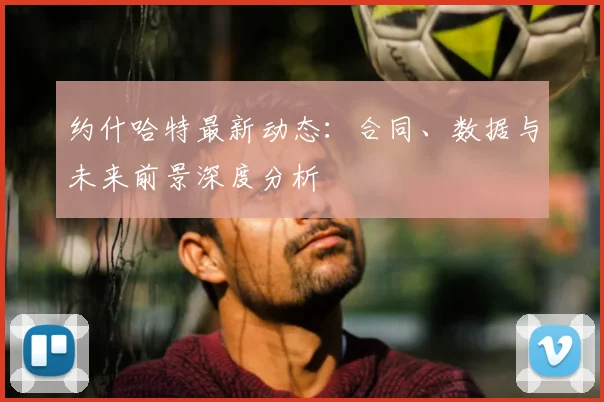 约什哈特最新动态：合同、数据与未来前景深度分析