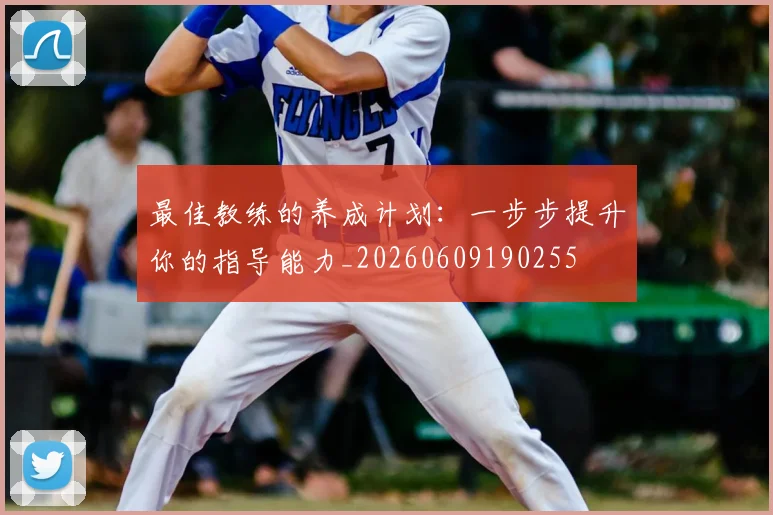 最佳教练的养成计划：一步步提升你的指导能力_20260609190255