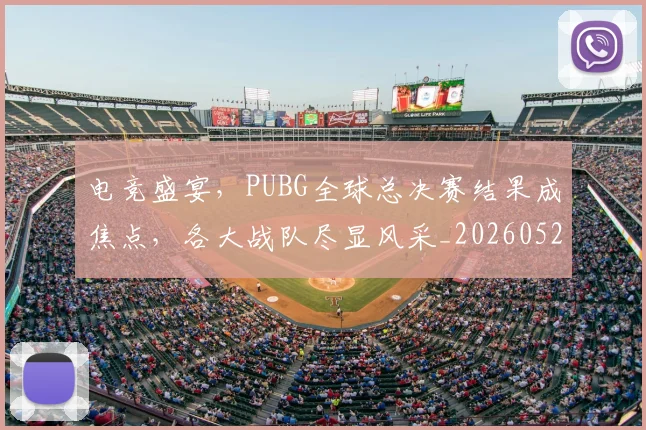 电竞盛宴，PUBG全球总决赛结果成焦点，各大战队尽显风采_20260526090058