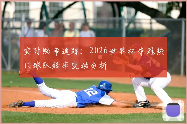 实时赔率追踪：2026世界杯夺冠热门球队赔率变动分析
