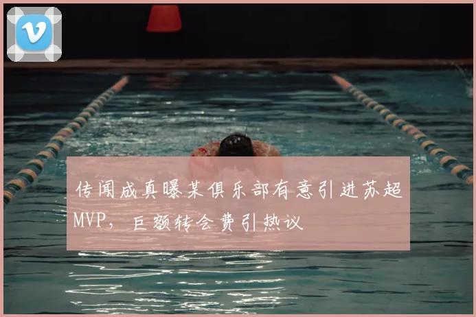 传闻成真曝某俱乐部有意引进苏超MVP，巨额转会费引热议