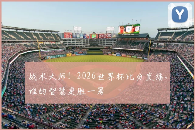 战术大师！2026世界杯比分直播，谁的智慧更胜一筹